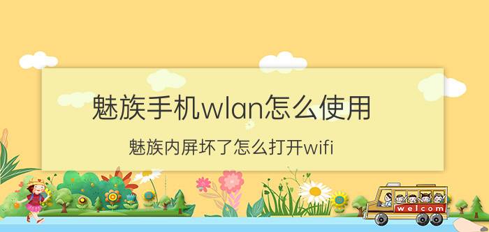 魅族手机wlan怎么使用 魅族内屏坏了怎么打开wifi？